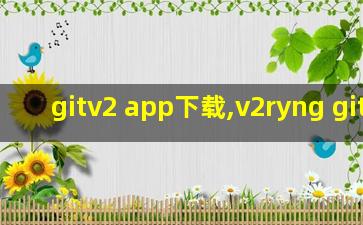 gitv2 app下载,v2ryng github